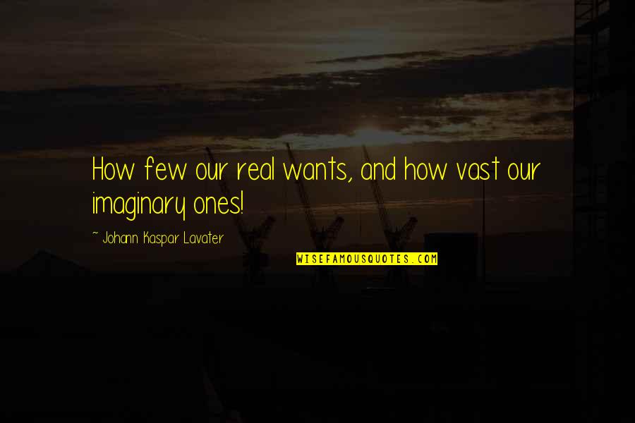 Johann Quotes By Johann Kaspar Lavater: How few our real wants, and how vast Johann Quotes By Johann Kaspar Lavater: How few our real wants, and how vast