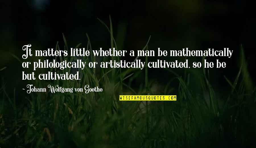 Johann Quotes By Johann Wolfgang Von Goethe: It matters little whether a man be mathematically Johann Quotes By Johann Wolfgang Von Goethe: It matters little whether a man be mathematically