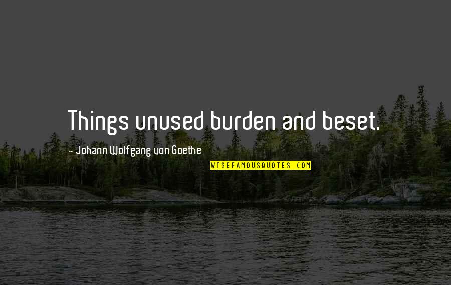 Johann Quotes By Johann Wolfgang Von Goethe: Things unused burden and beset. Johann Quotes By Johann Wolfgang Von Goethe: Things unused burden and beset.