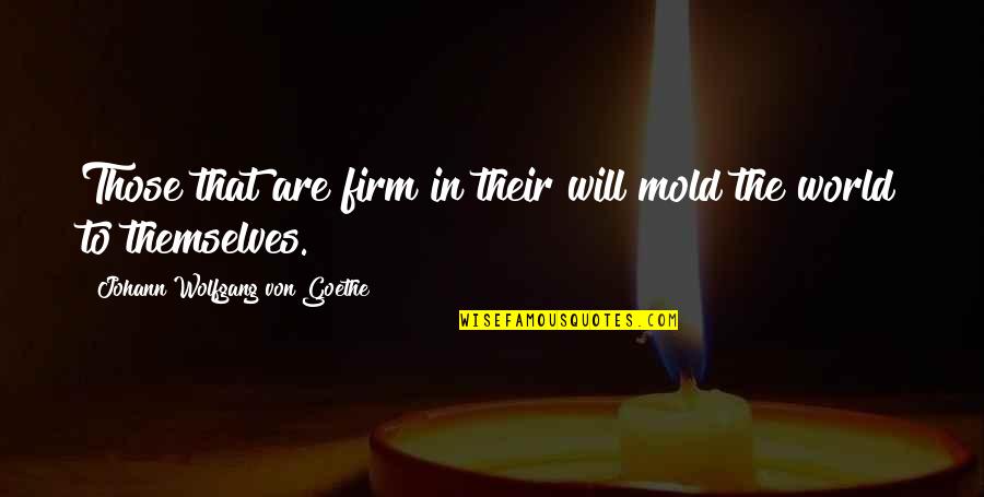 Johann Quotes By Johann Wolfgang Von Goethe: Those that are firm in their will mold Johann Quotes By Johann Wolfgang Von Goethe: Those that are firm in their will mold