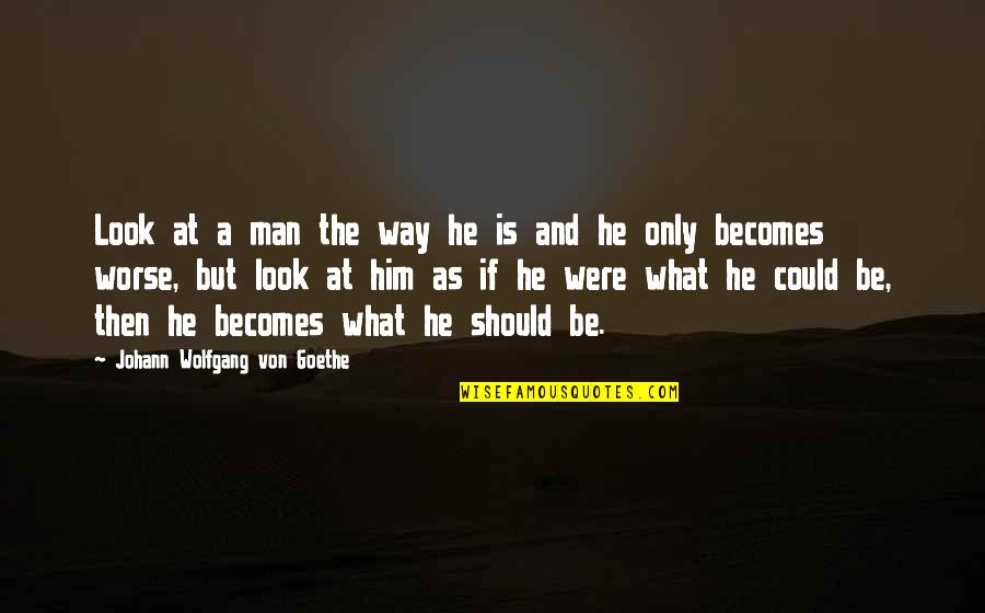 Johann Quotes By Johann Wolfgang Von Goethe: Look at a man the way he is Johann Quotes By Johann Wolfgang Von Goethe: Look at a man the way he is