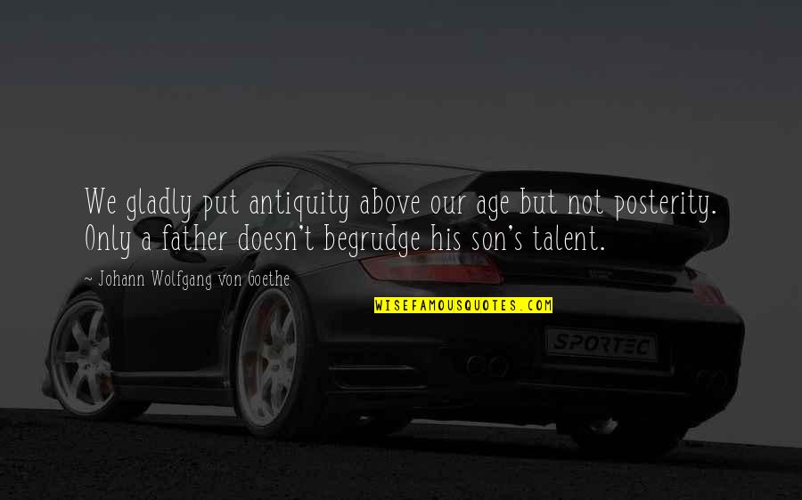 Johann Quotes By Johann Wolfgang Von Goethe: We gladly put antiquity above our age but Johann Quotes By Johann Wolfgang Von Goethe: We gladly put antiquity above our age but