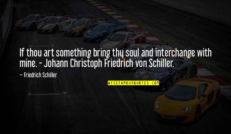 Johann Schiller Quotes By Friedrich Schiller: If thou art something bring thy soul and