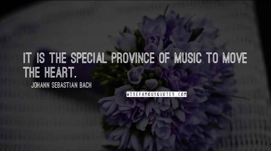 Johann Sebastian Bach quotes: It is the special province of music to move the heart.