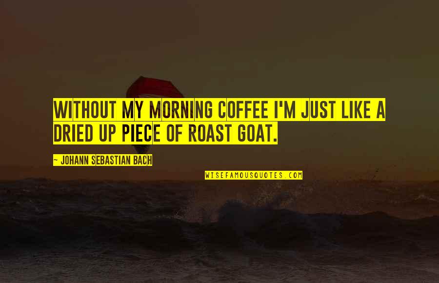 Johann Sebastian Bach Quotes By Johann Sebastian Bach: Without my morning coffee I'm just like a