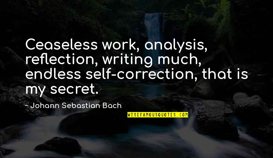 Johann Sebastian Bach Quotes By Johann Sebastian Bach: Ceaseless work, analysis, reflection, writing much, endless self-correction,