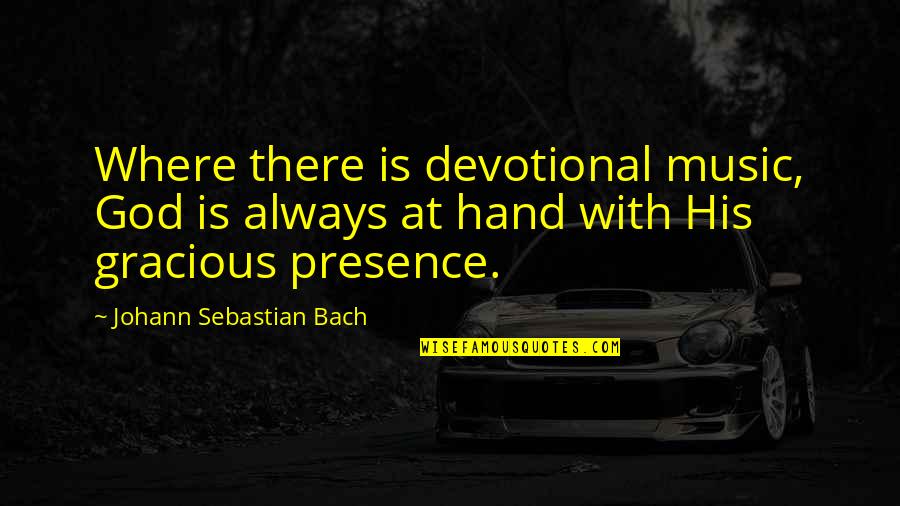 Johann Sebastian Bach Quotes By Johann Sebastian Bach: Where there is devotional music, God is always