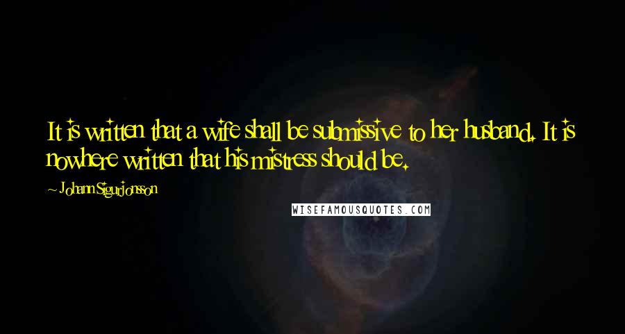 Johann Sigurjonsson quotes: It is written that a wife shall be submissive to her husband. It is nowhere written that his mistress should be. Johann Sigurjonsson quotes: It is written that a wife shall be submissive to her husband. It is nowhere written that his mistress should be.