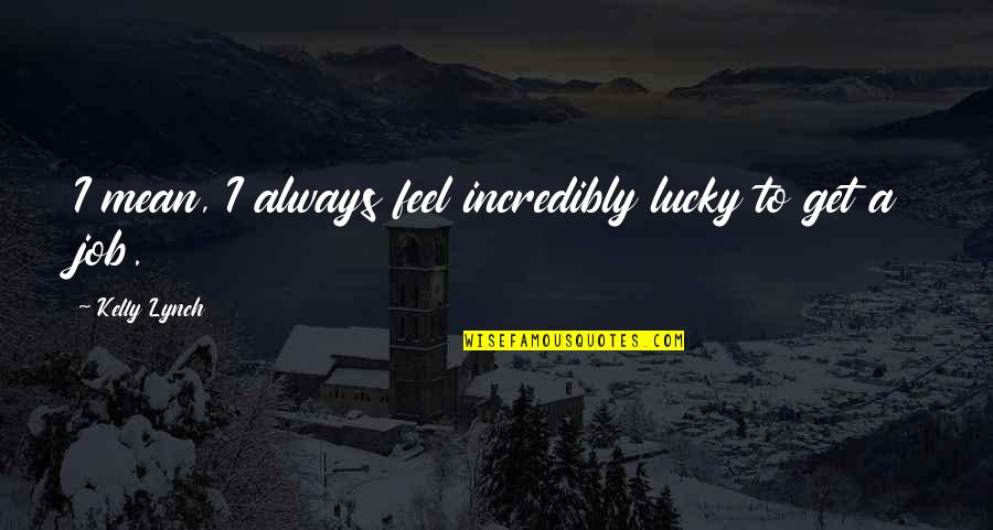 Johann Voss Quotes By Kelly Lynch: I mean, I always feel incredibly lucky to