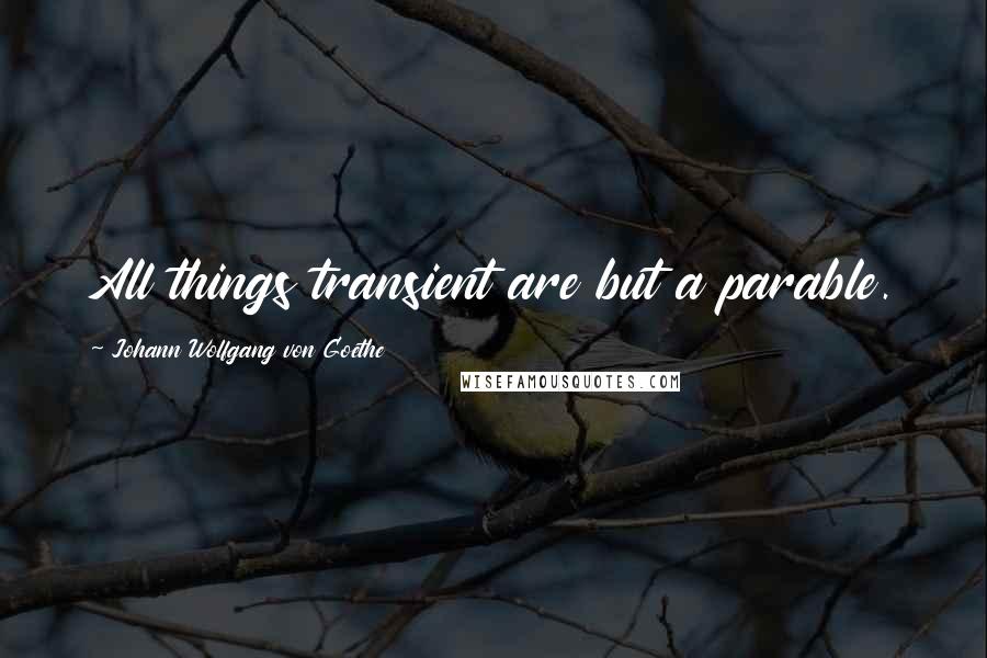 Johann Wolfgang Von Goethe quotes: All things transient are but a parable. Johann Wolfgang Von Goethe quotes: All things transient are but a parable.