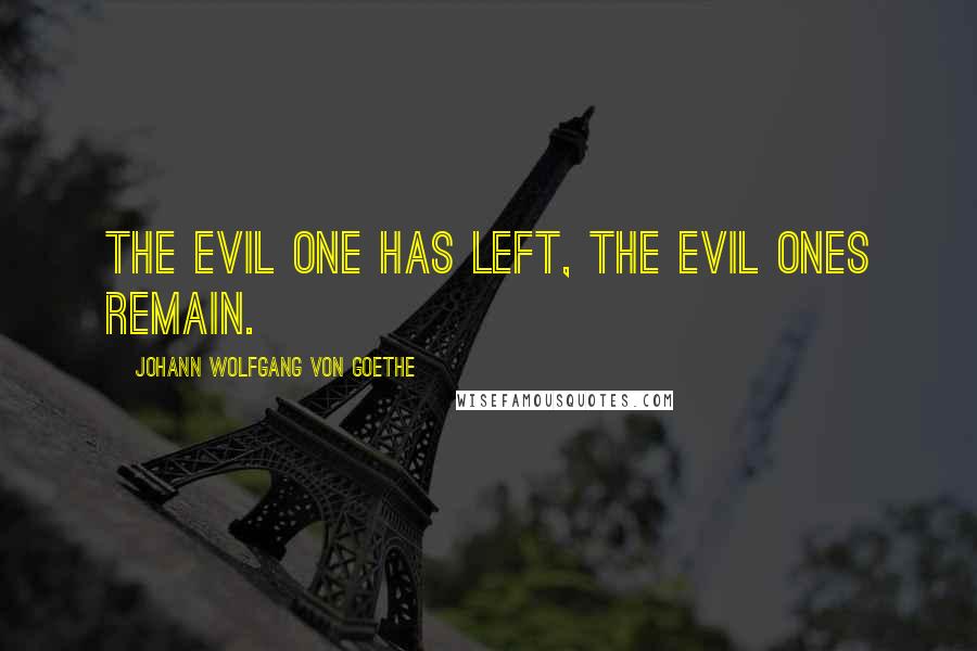 Johann Wolfgang Von Goethe quotes: The Evil One has left, the evil ones remain.