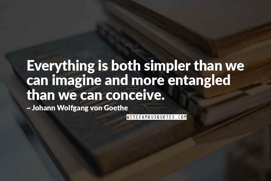 Johann Wolfgang Von Goethe quotes: Everything is both simpler than we can imagine and more entangled than we can conceive.