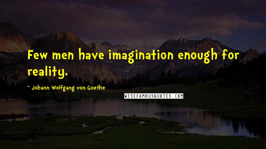 Johann Wolfgang Von Goethe quotes: Few men have imagination enough for reality. Johann Wolfgang Von Goethe quotes: Few men have imagination enough for reality.