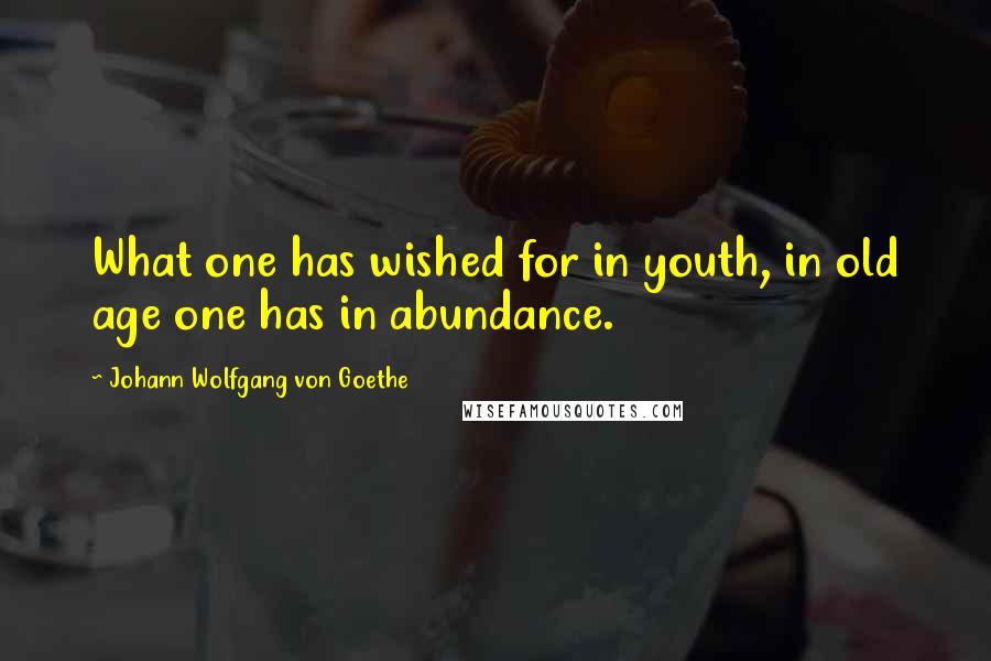 Johann Wolfgang Von Goethe quotes: What one has wished for in youth, in old age one has in abundance. Johann Wolfgang Von Goethe quotes: What one has wished for in youth, in old age one has in abundance.