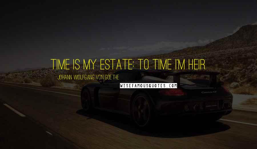 Johann Wolfgang Von Goethe quotes: Time is my estate: to Time I'm heir. Johann Wolfgang Von Goethe quotes: Time is my estate: to Time I'm heir.