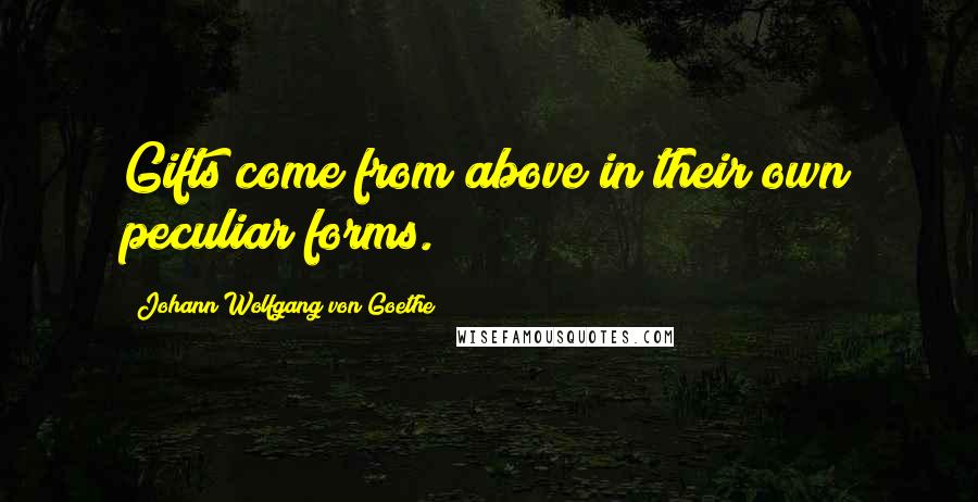 Johann Wolfgang Von Goethe quotes: Gifts come from above in their own peculiar forms.