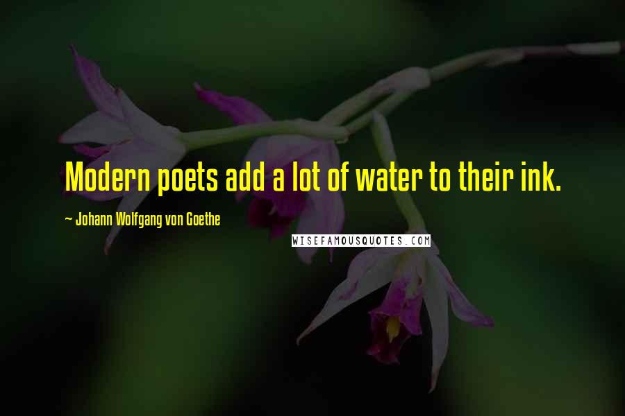 Johann Wolfgang Von Goethe quotes: Modern poets add a lot of water to their ink. Johann Wolfgang Von Goethe quotes: Modern poets add a lot of water to their ink.