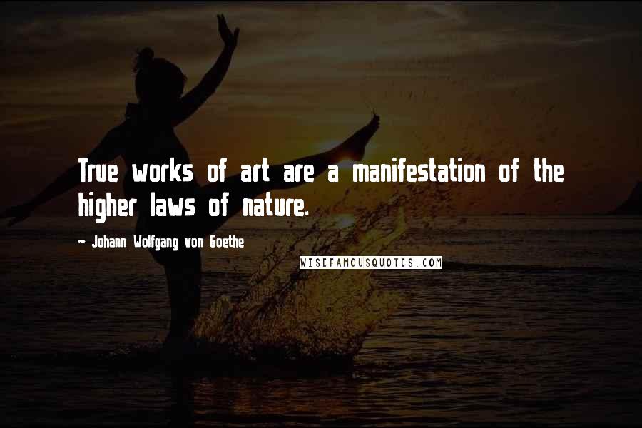 Johann Wolfgang Von Goethe quotes: True works of art are a manifestation of the higher laws of nature. Johann Wolfgang Von Goethe quotes: True works of art are a manifestation of the higher laws of nature.
