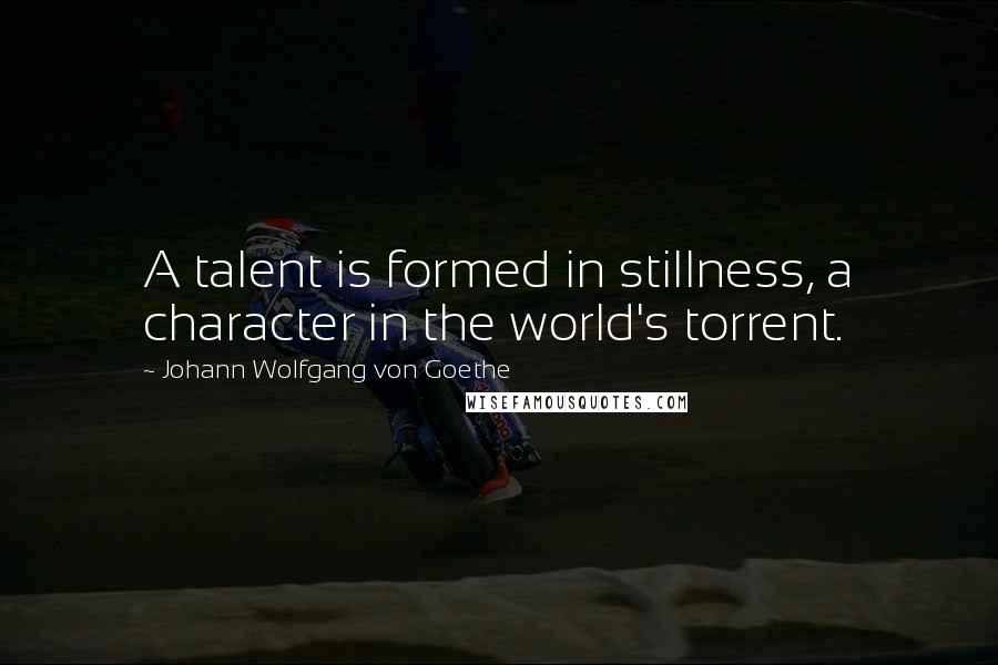 Johann Wolfgang Von Goethe quotes: A talent is formed in stillness, a character in the world's torrent. Johann Wolfgang Von Goethe quotes: A talent is formed in stillness, a character in the world's torrent.