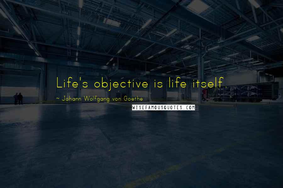 Johann Wolfgang Von Goethe quotes: Life's objective is life itself. Johann Wolfgang Von Goethe quotes: Life's objective is life itself.
