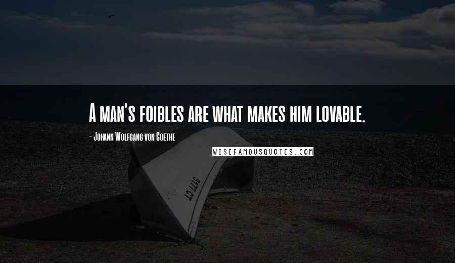 Johann Wolfgang Von Goethe quotes: A man's foibles are what makes him lovable.