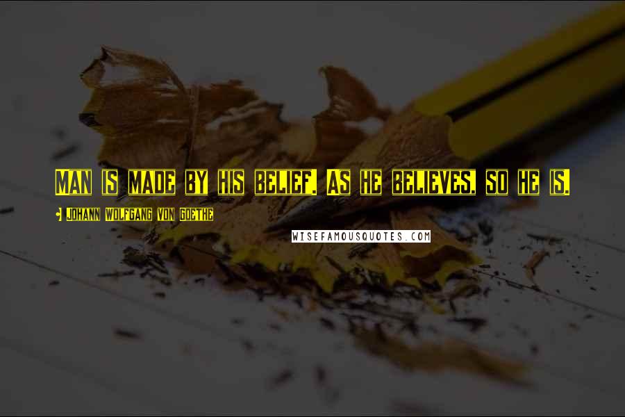 Johann Wolfgang Von Goethe quotes: Man is made by his belief. As he believes, so he is. Johann Wolfgang Von Goethe quotes: Man is made by his belief. As he believes, so he is.