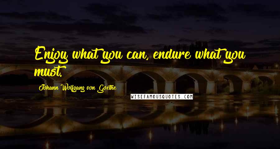 Johann Wolfgang Von Goethe quotes: Enjoy what you can, endure what you must. Johann Wolfgang Von Goethe quotes: Enjoy what you can, endure what you must.