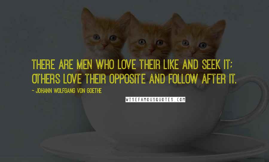 Johann Wolfgang Von Goethe quotes: There are men who love their like and seek it; others love their opposite and follow after it.