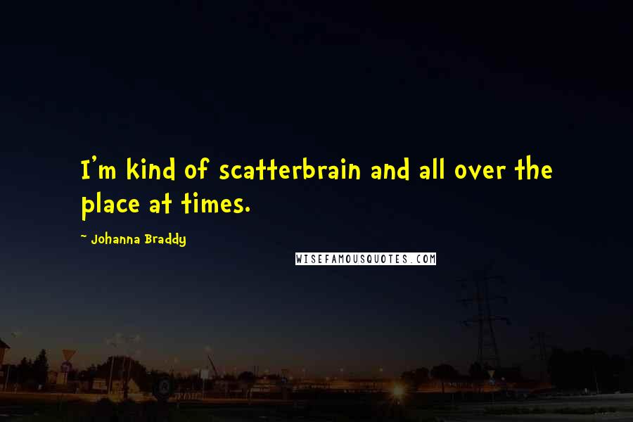 Johanna Braddy quotes: I'm kind of scatterbrain and all over the place at times.