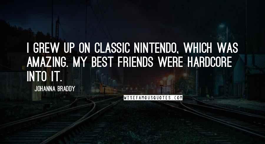 Johanna Braddy quotes: I grew up on classic Nintendo, which was amazing. My best friends were hardcore into it.