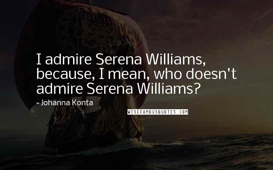Johanna Konta quotes: I admire Serena Williams, because, I mean, who doesn't admire Serena Williams?