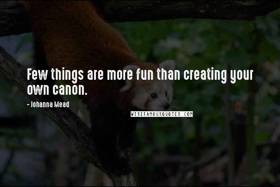 Johanna Mead quotes: Few things are more fun than creating your own canon.
