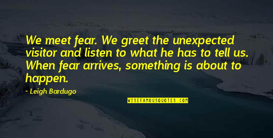 Johanna Sigurdardottir Quotes By Leigh Bardugo: We meet fear. We greet the unexpected visitor
