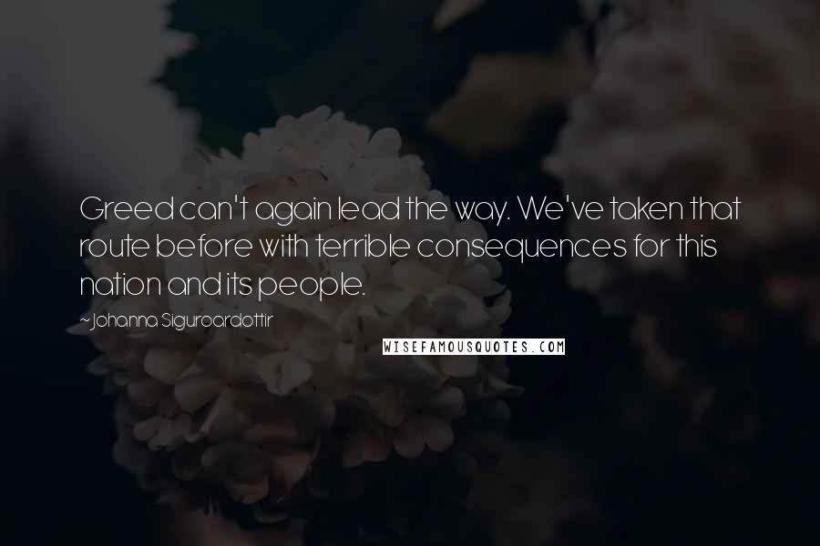 Johanna Siguroardottir quotes: Greed can't again lead the way. We've taken that route before with terrible consequences for this nation and its people.