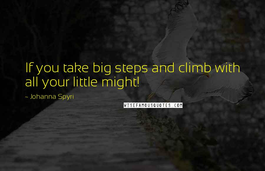 Johanna Spyri quotes: If you take big steps and climb with all your little might!