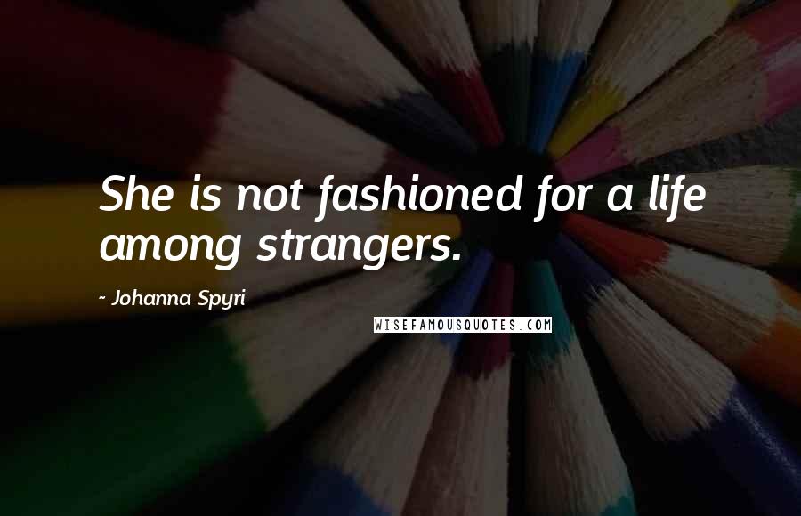 Johanna Spyri quotes: She is not fashioned for a life among strangers.