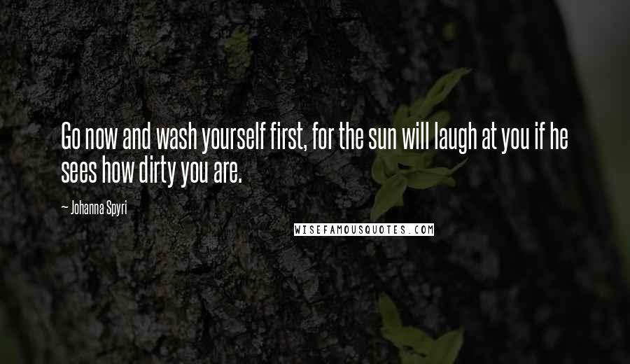 Johanna Spyri quotes: Go now and wash yourself first, for the sun will laugh at you if he sees how dirty you are.