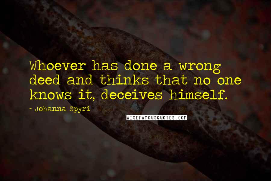 Johanna Spyri quotes: Whoever has done a wrong deed and thinks that no one knows it, deceives himself.