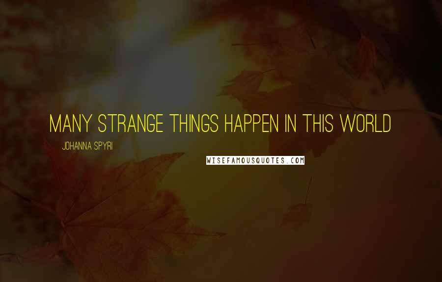Johanna Spyri quotes: Many strange things happen in this world