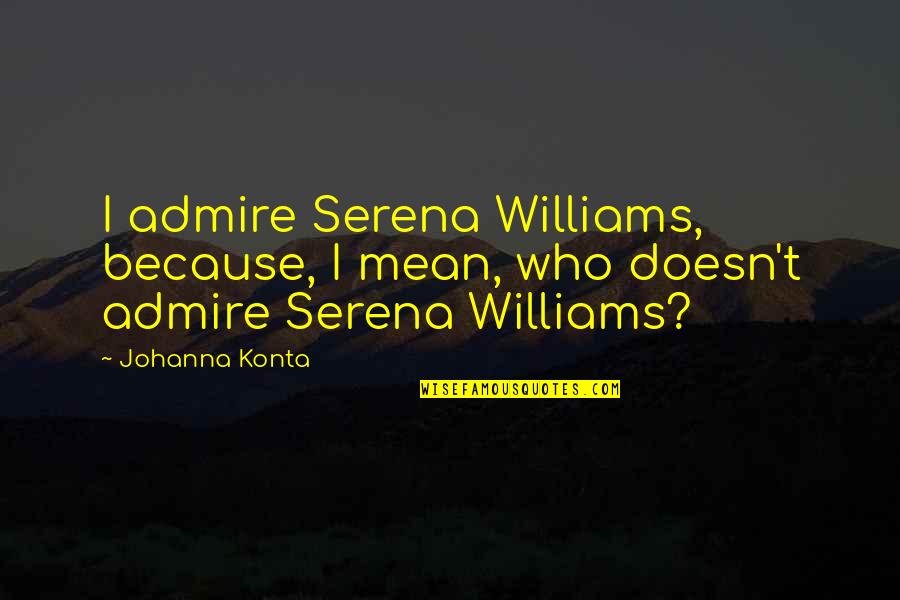 Johanna's Quotes By Johanna Konta: I admire Serena Williams, because, I mean, who