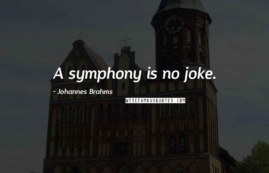 Johannes Brahms quotes: A symphony is no joke.