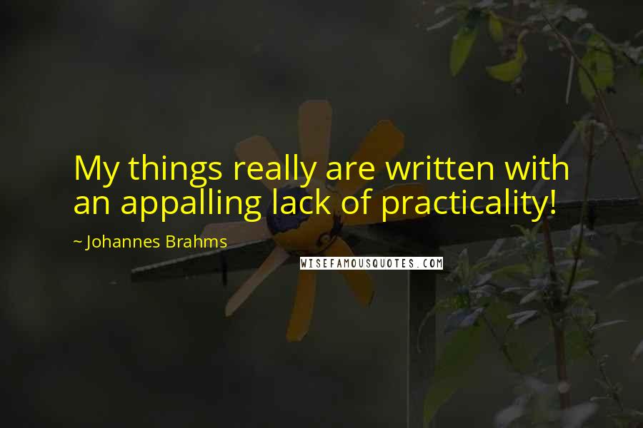 Johannes Brahms quotes: My things really are written with an appalling lack of practicality!