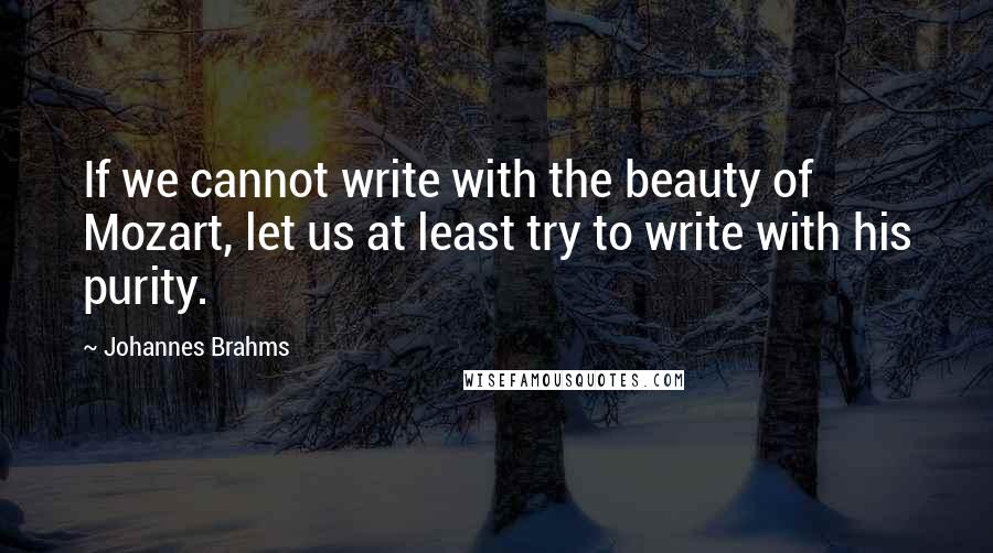 Johannes Brahms quotes: If we cannot write with the beauty of Mozart, let us at least try to write with his purity.