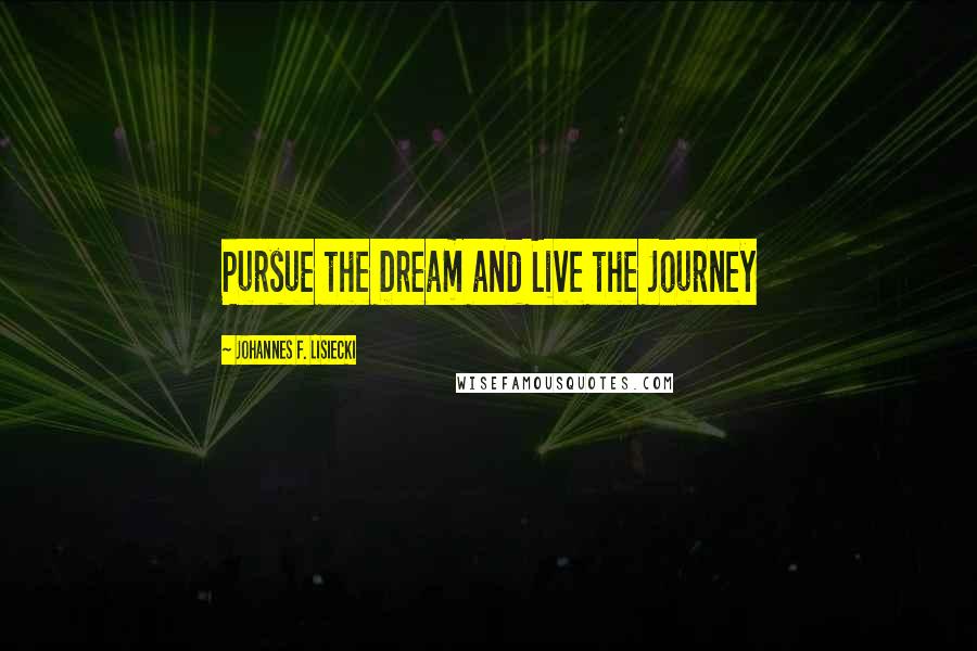 Johannes F. Lisiecki quotes: Pursue the Dream and Live the Journey