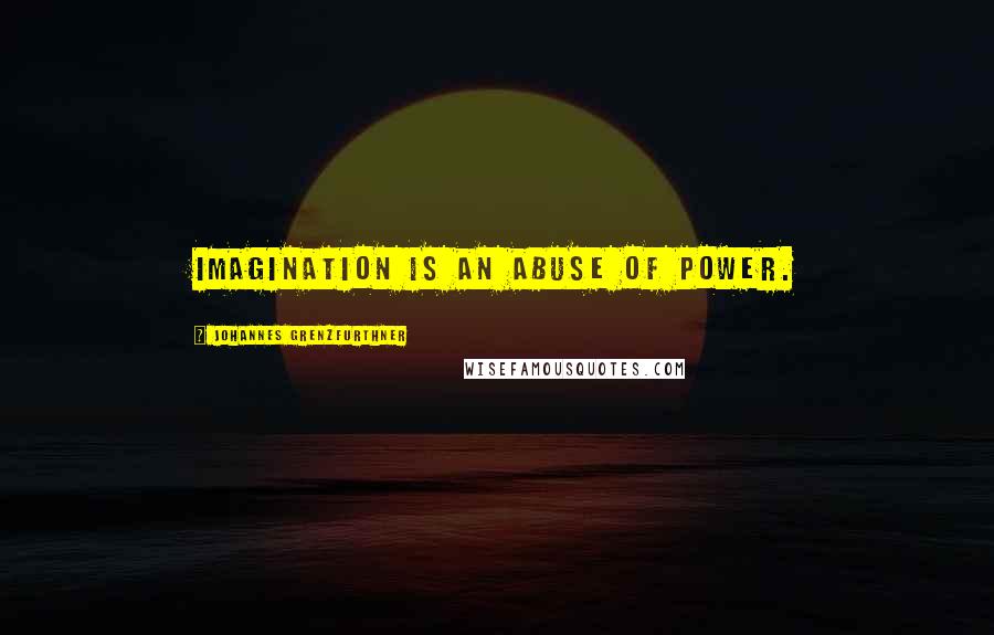 Johannes Grenzfurthner quotes: Imagination is an abuse of power.