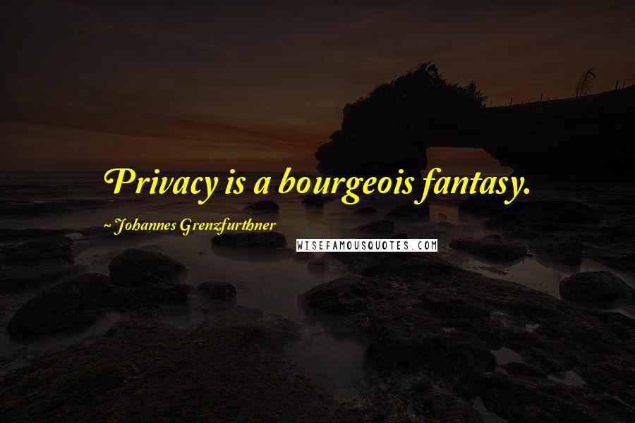 Johannes Grenzfurthner quotes: Privacy is a bourgeois fantasy.