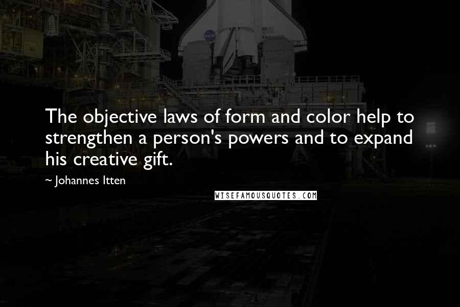 Johannes Itten quotes: The objective laws of form and color help to strengthen a person's powers and to expand his creative gift.