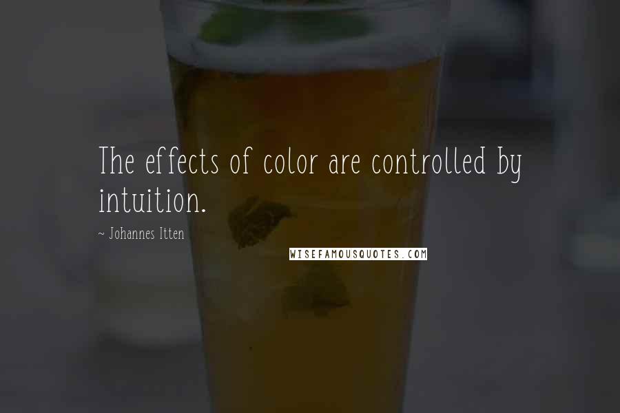 Johannes Itten quotes: The effects of color are controlled by intuition.