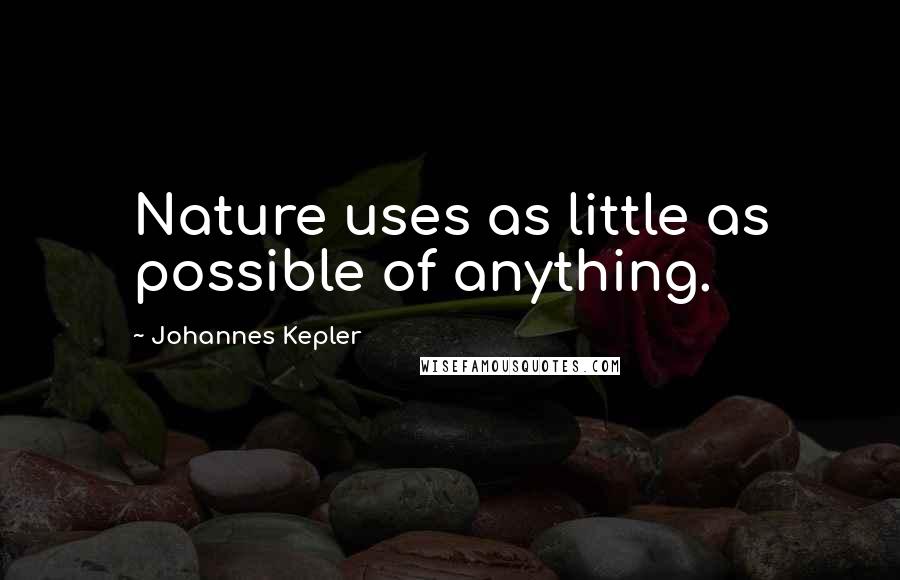 Johannes Kepler quotes: Nature uses as little as possible of anything.