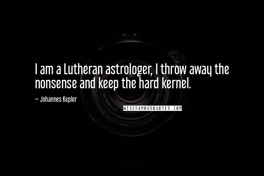Johannes Kepler quotes: I am a Lutheran astrologer, I throw away the nonsense and keep the hard kernel.